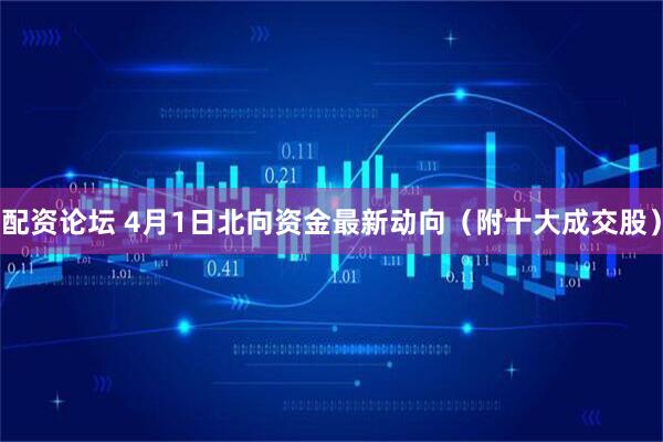 配资论坛 4月1日北向资金最新动向（附十大成交股）