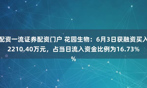 配资一流证券配资门户 花园生物：6月3日获融资买入2210.40万元，占当日流入资金比例为16.73%