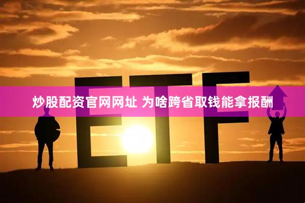 炒股配资官网网址 为啥跨省取钱能拿报酬